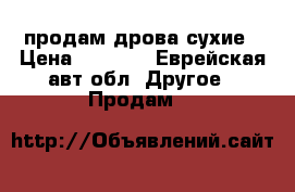 продам дрова сухие › Цена ­ 1 500 - Еврейская авт.обл. Другое » Продам   